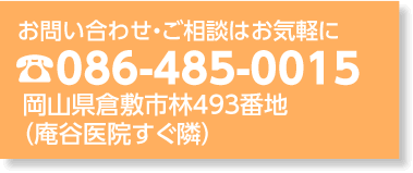 お問い合わせ・ご相談は086-485-0015　岡山県倉敷市林493番地(庵谷医院すぐ横)