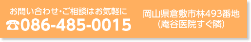 お問い合わせ・ご相談は086-485-0015　岡山県倉敷市林493番地(庵谷医院すぐ横)